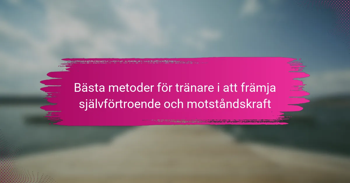 Bästa metoder för tränare i att främja självförtroende och motståndskraft