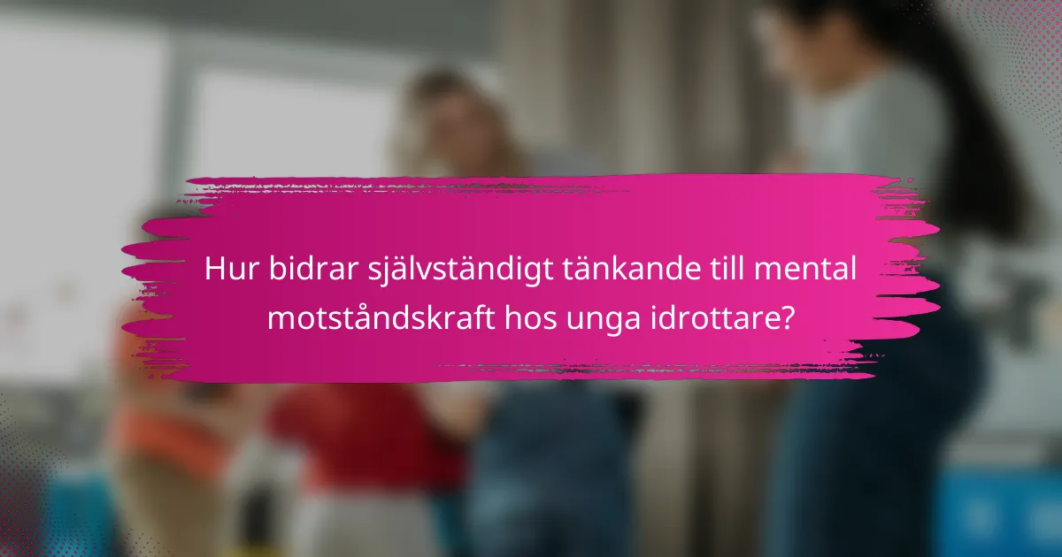 Hur bidrar självständigt tänkande till mental motståndskraft hos unga idrottare?