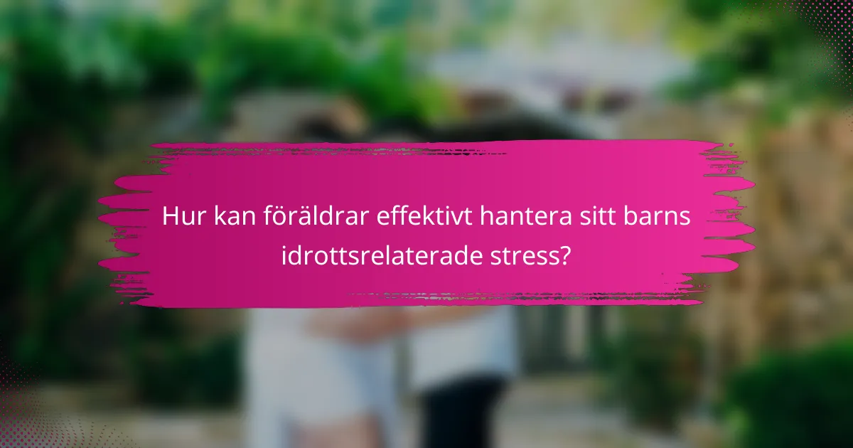Hur kan föräldrar effektivt hantera sitt barns idrottsrelaterade stress?
