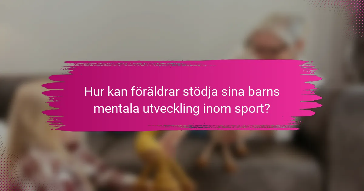 Hur kan föräldrar stödja sina barns mentala utveckling inom sport?