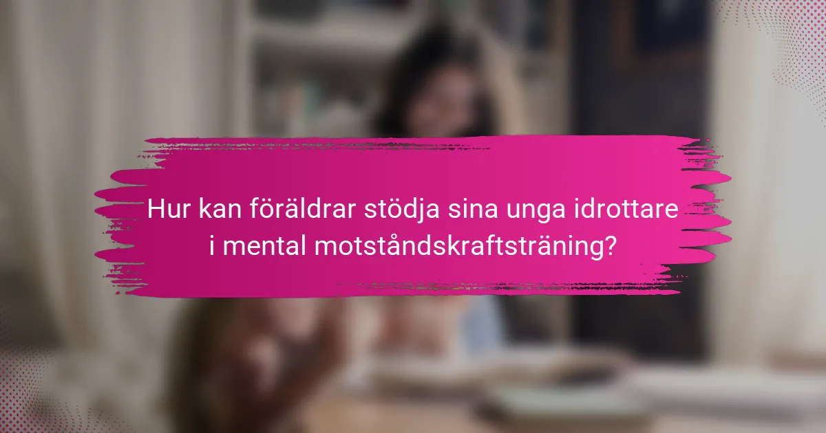Hur kan föräldrar stödja sina unga idrottare i mental motståndskraftsträning?