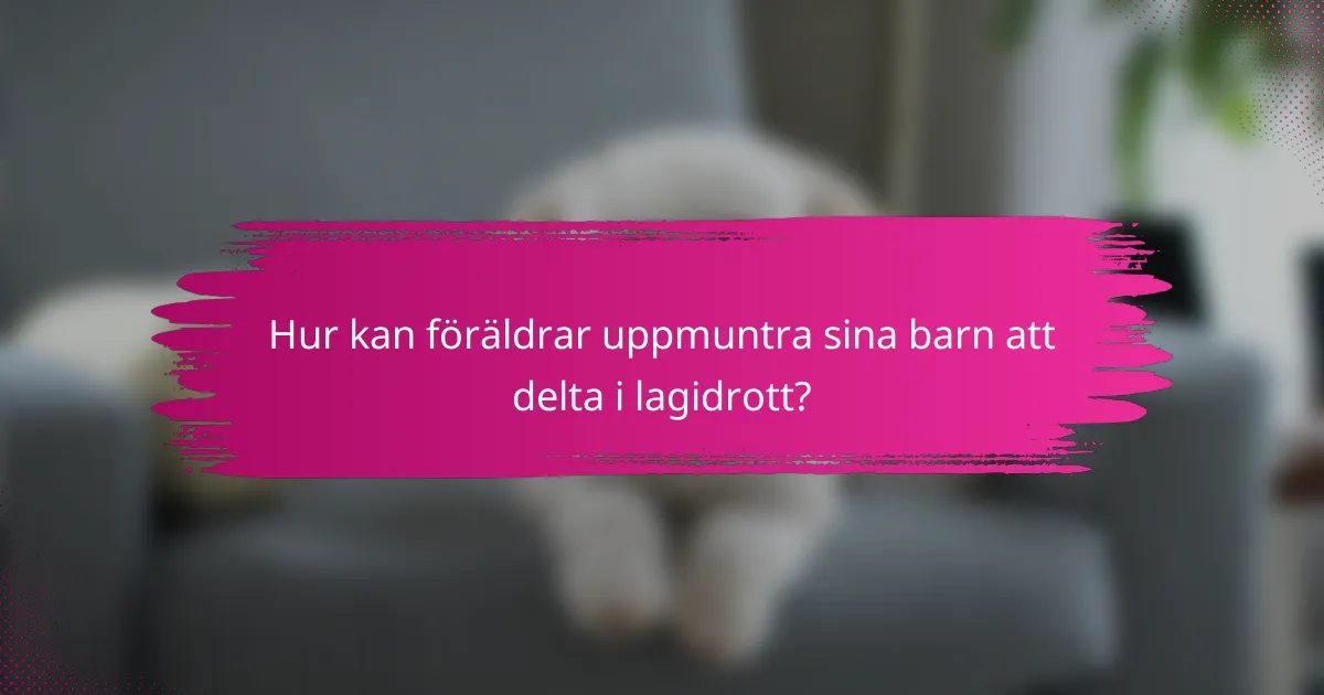 Hur kan föräldrar uppmuntra sina barn att delta i lagidrott?
