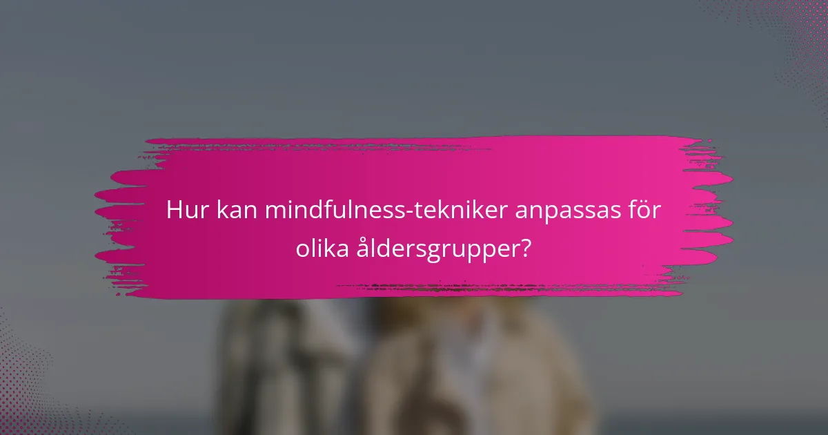 Hur kan mindfulness-tekniker anpassas för olika åldersgrupper?