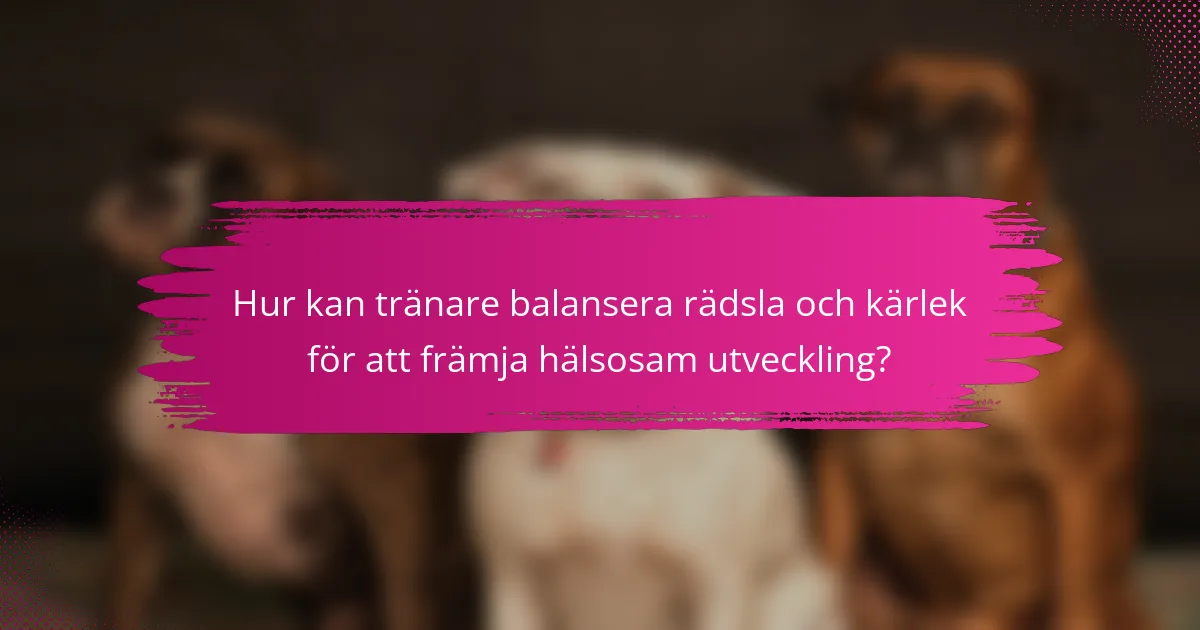 Hur kan tränare balansera rädsla och kärlek för att främja hälsosam utveckling?