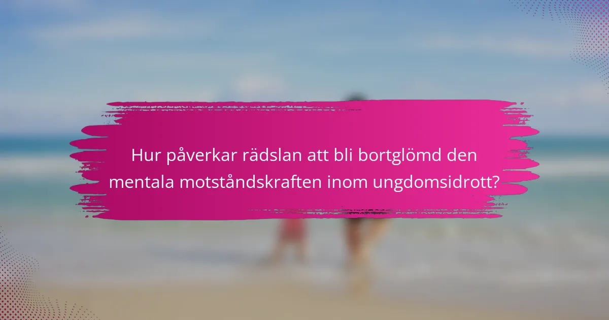 Hur påverkar rädslan att bli bortglömd den mentala motståndskraften inom ungdomsidrott?