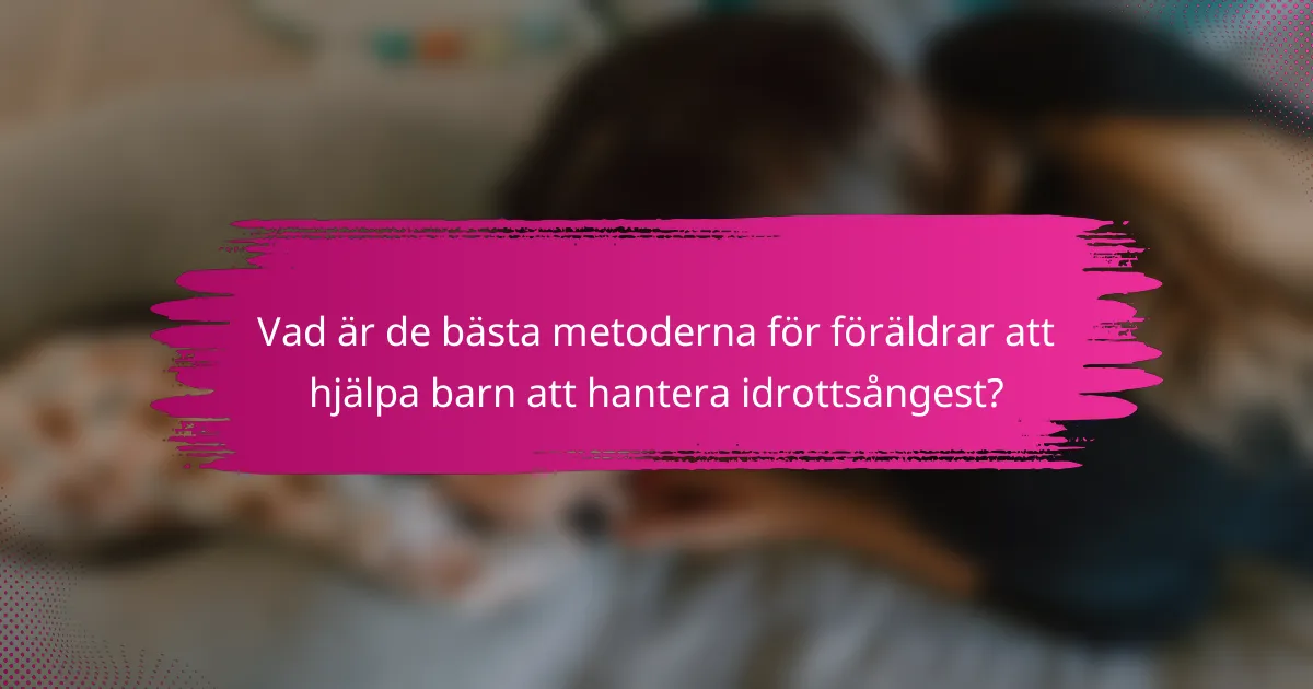 Vad är de bästa metoderna för föräldrar att hjälpa barn att hantera idrottsångest?