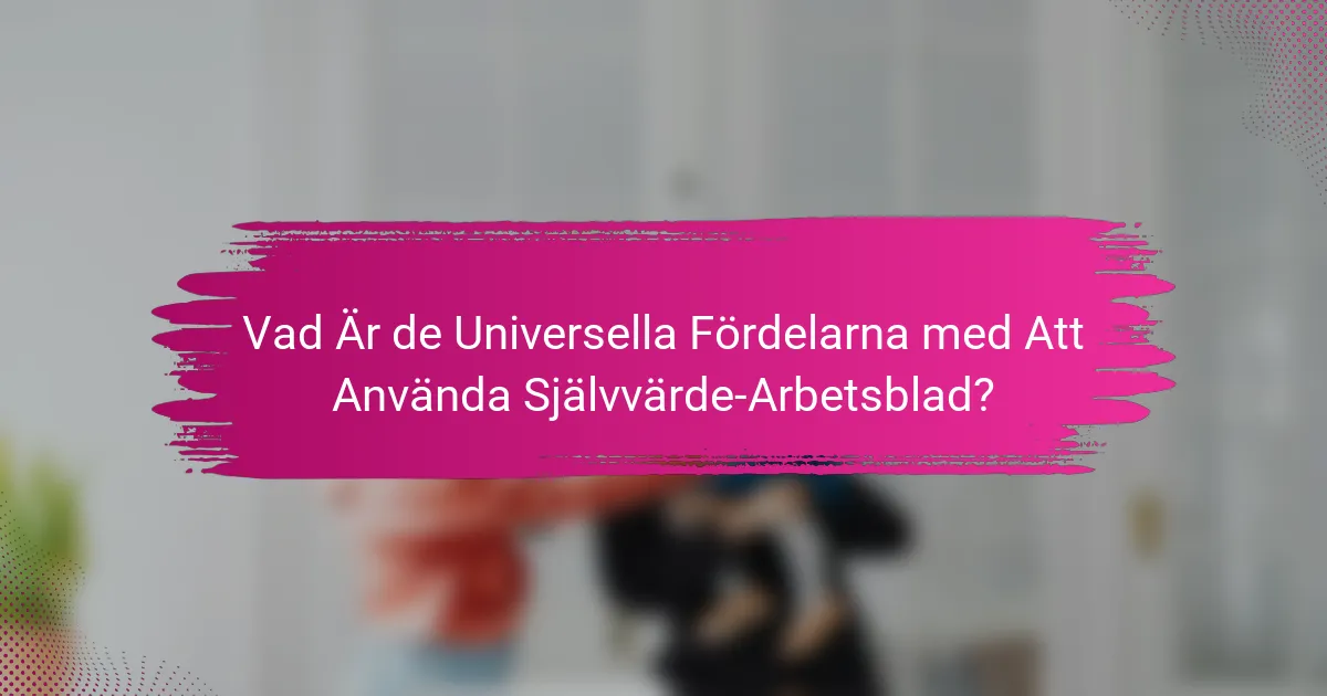 Vad Är de Universella Fördelarna med Att Använda Självvärde-Arbetsblad?