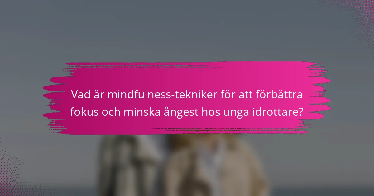 Vad är mindfulness-tekniker för att förbättra fokus och minska ångest hos unga idrottare?