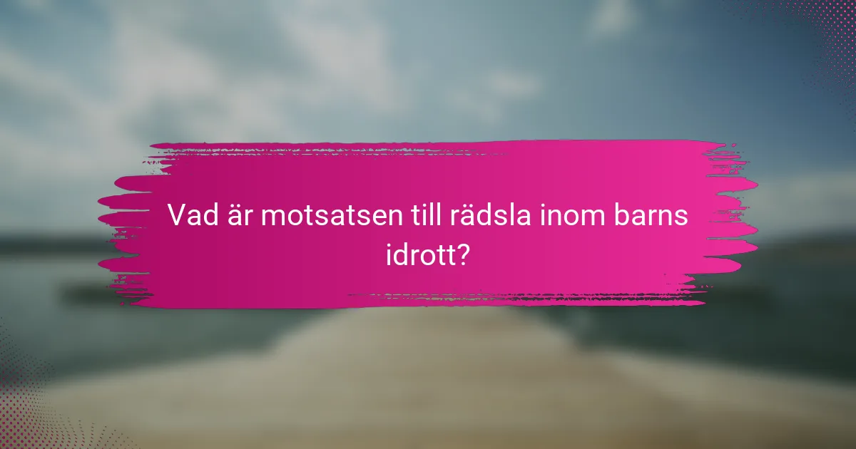 Vad är motsatsen till rädsla inom barns idrott?