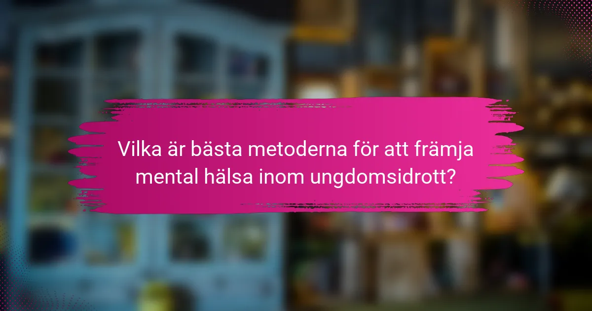 Vilka är bästa metoderna för att främja mental hälsa inom ungdomsidrott?