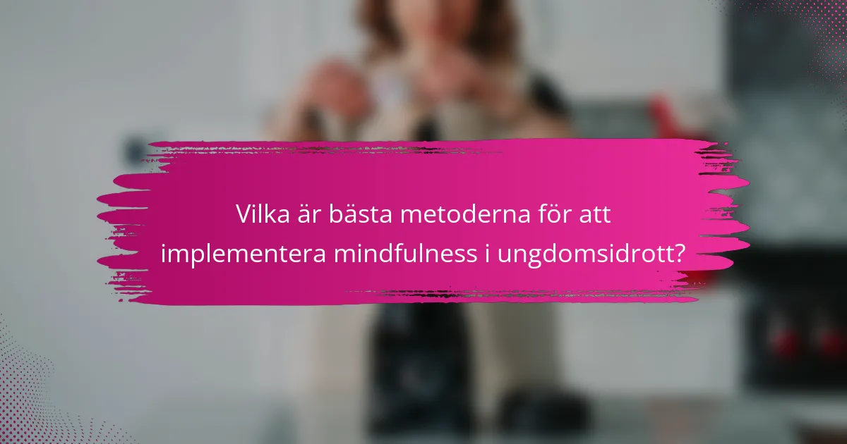 Vilka är bästa metoderna för att implementera mindfulness i ungdomsidrott?