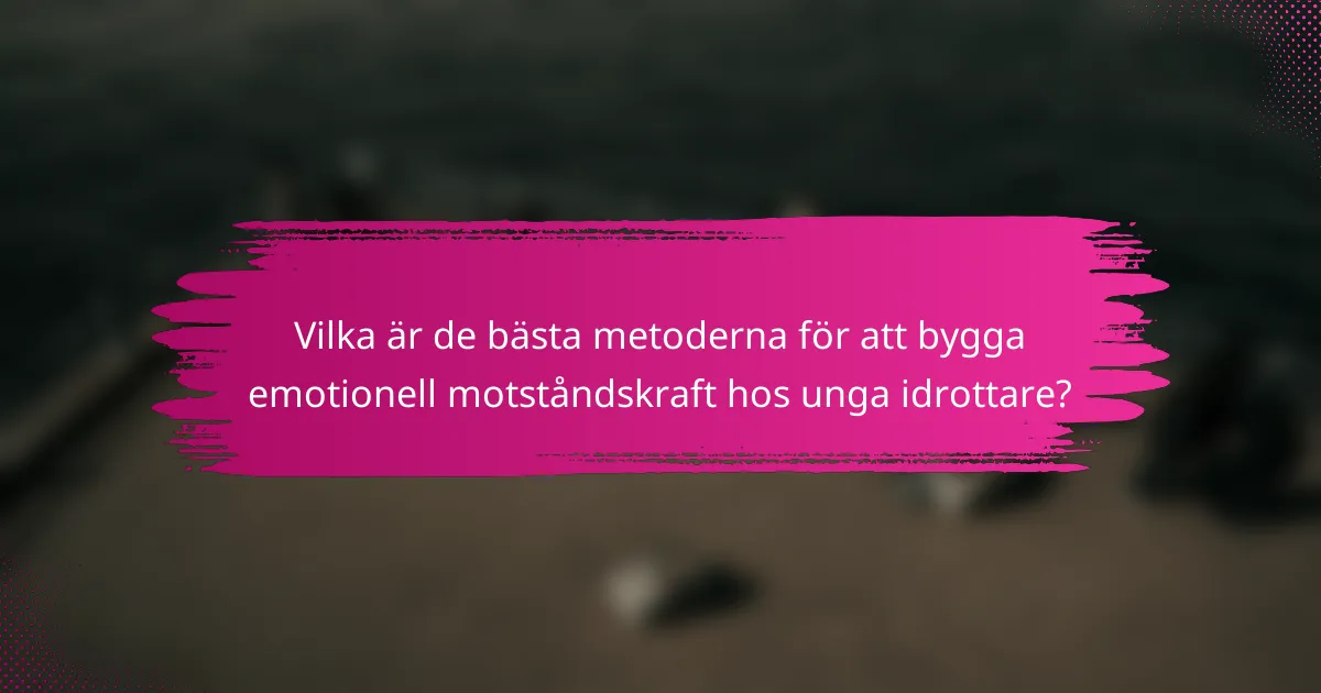 Vilka är de bästa metoderna för att bygga emotionell motståndskraft hos unga idrottare?