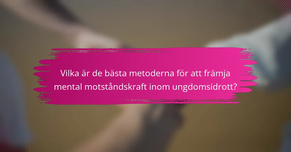 Vilka är de bästa metoderna för att främja mental motståndskraft inom ungdomsidrott?