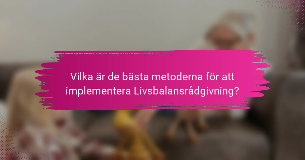 Vilka är de bästa metoderna för att implementera Livsbalansrådgivning?