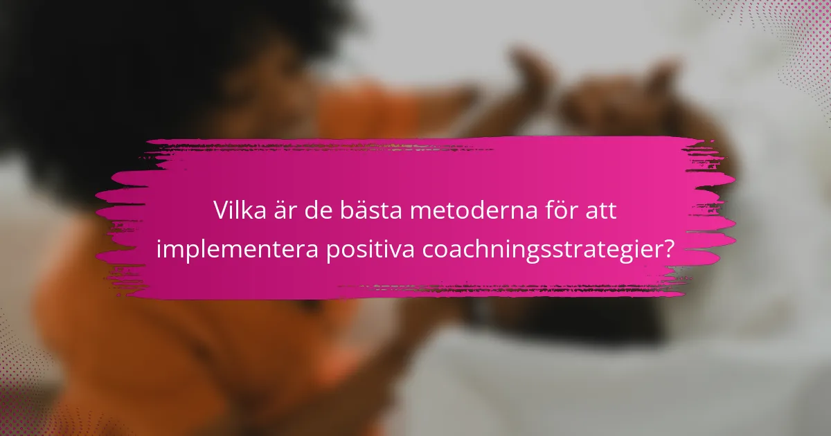 Vilka är de bästa metoderna för att implementera positiva coachningsstrategier?