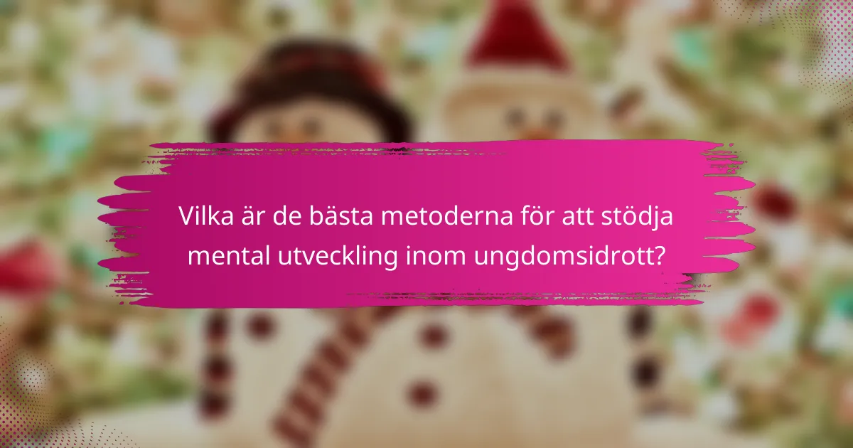 Vilka är de bästa metoderna för att stödja mental utveckling inom ungdomsidrott?