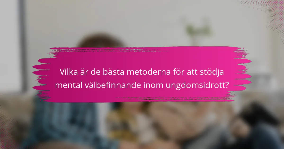 Vilka är de bästa metoderna för att stödja mental välbefinnande inom ungdomsidrott?