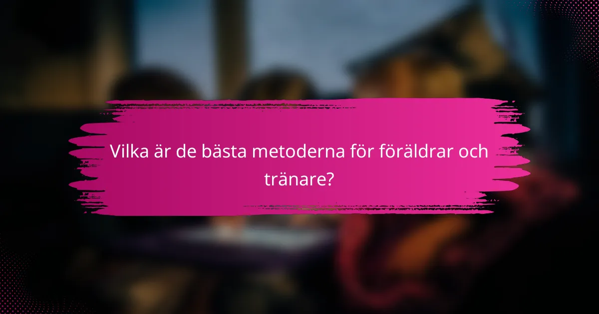 Vilka är de bästa metoderna för föräldrar och tränare?