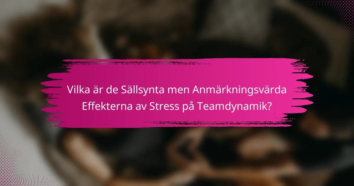 Vilka är de Sällsynta men Anmärkningsvärda Effekterna av Stress på Teamdynamik?