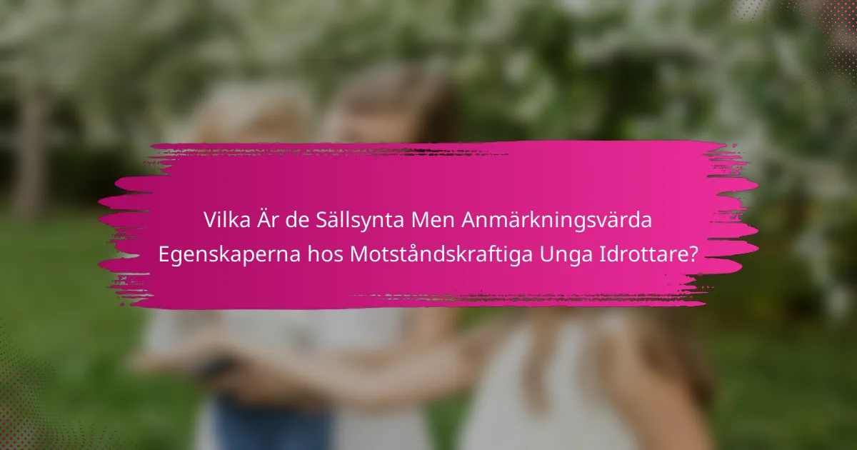 Vilka Är de Sällsynta Men Anmärkningsvärda Egenskaperna hos Motståndskraftiga Unga Idrottare?