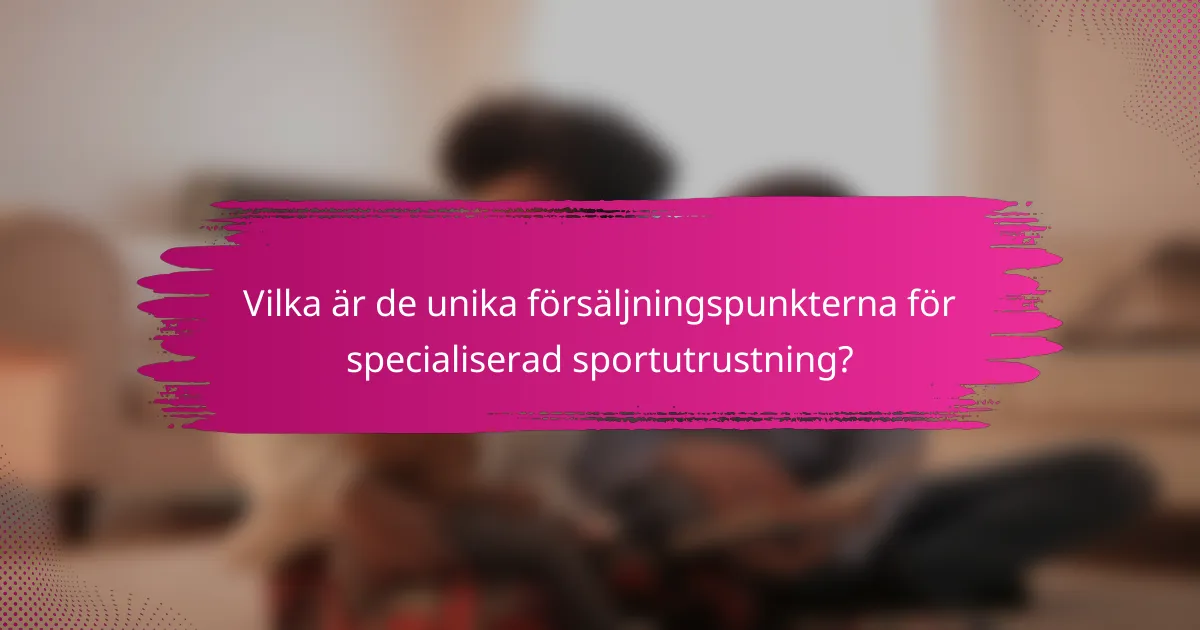 Vilka är de unika försäljningspunkterna för specialiserad sportutrustning?