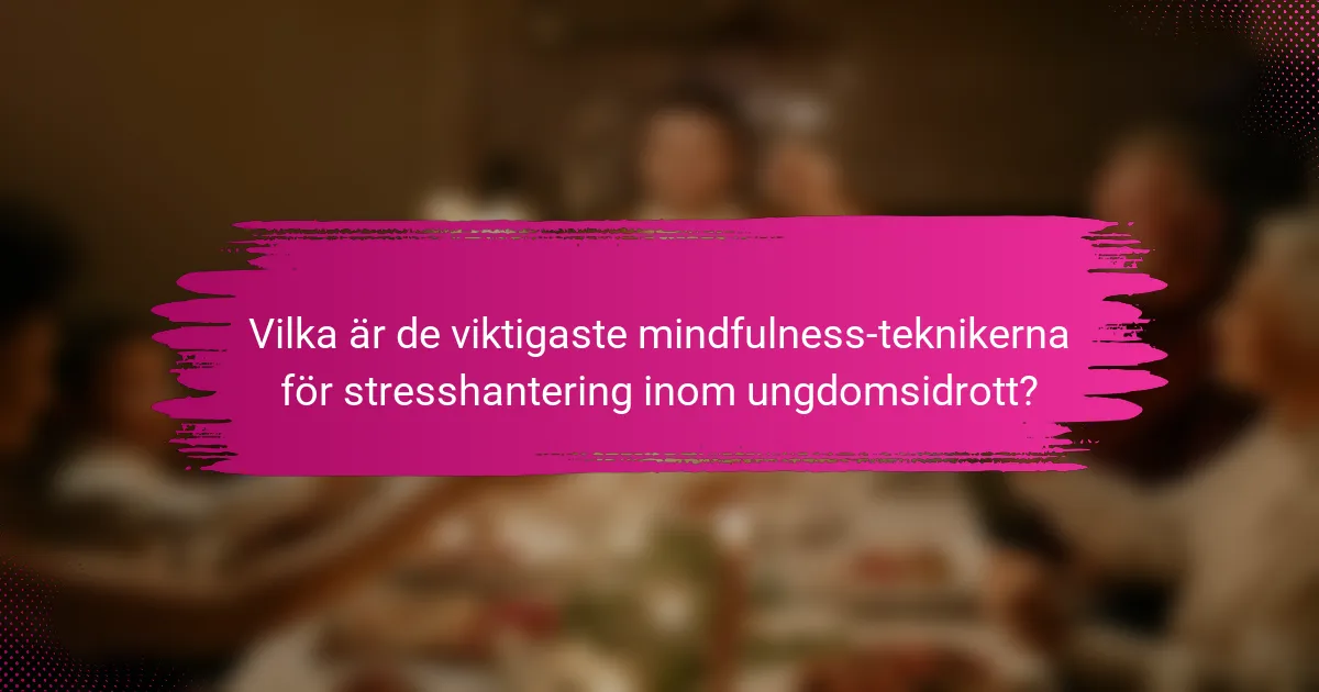Vilka är de viktigaste mindfulness-teknikerna för stresshantering inom ungdomsidrott?