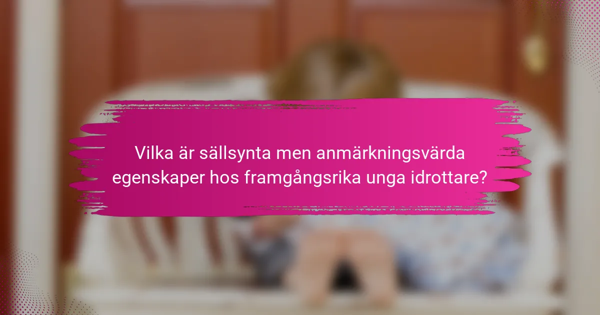 Vilka är sällsynta men anmärkningsvärda egenskaper hos framgångsrika unga idrottare?