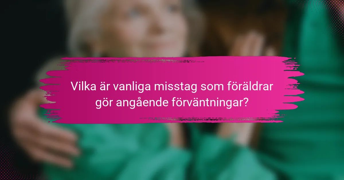 Vilka är vanliga misstag som föräldrar gör angående förväntningar?