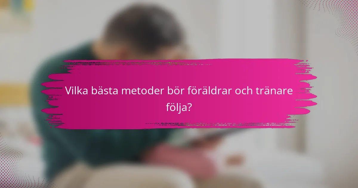 Vilka bästa metoder bör föräldrar och tränare följa?