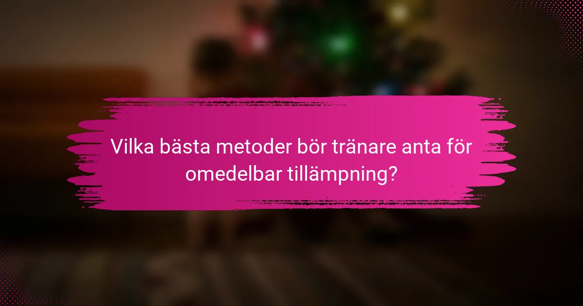 Vilka bästa metoder bör tränare anta för omedelbar tillämpning?