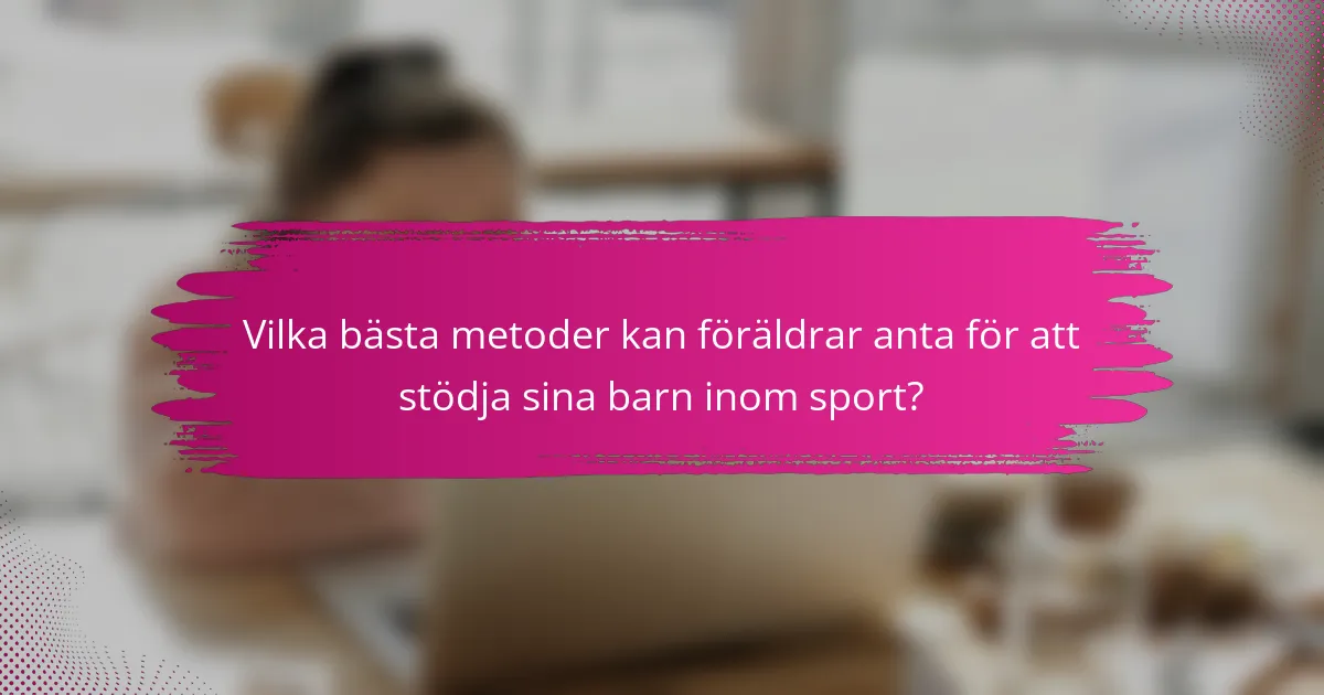Vilka bästa metoder kan föräldrar anta för att stödja sina barn inom sport?