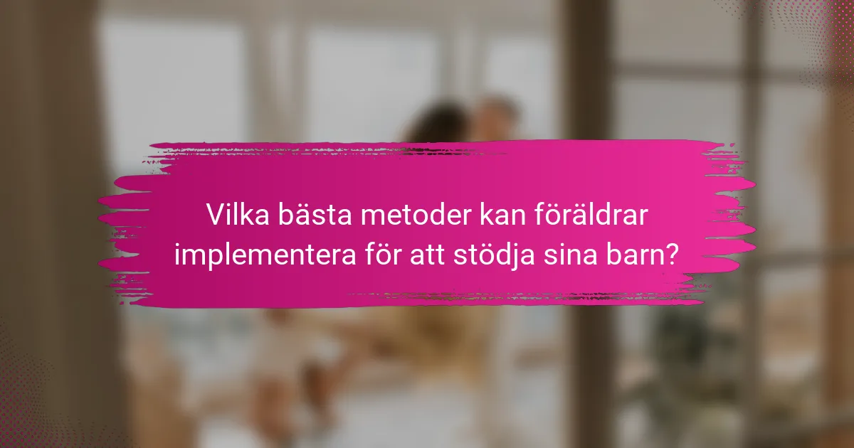 Vilka bästa metoder kan föräldrar implementera för att stödja sina barn?