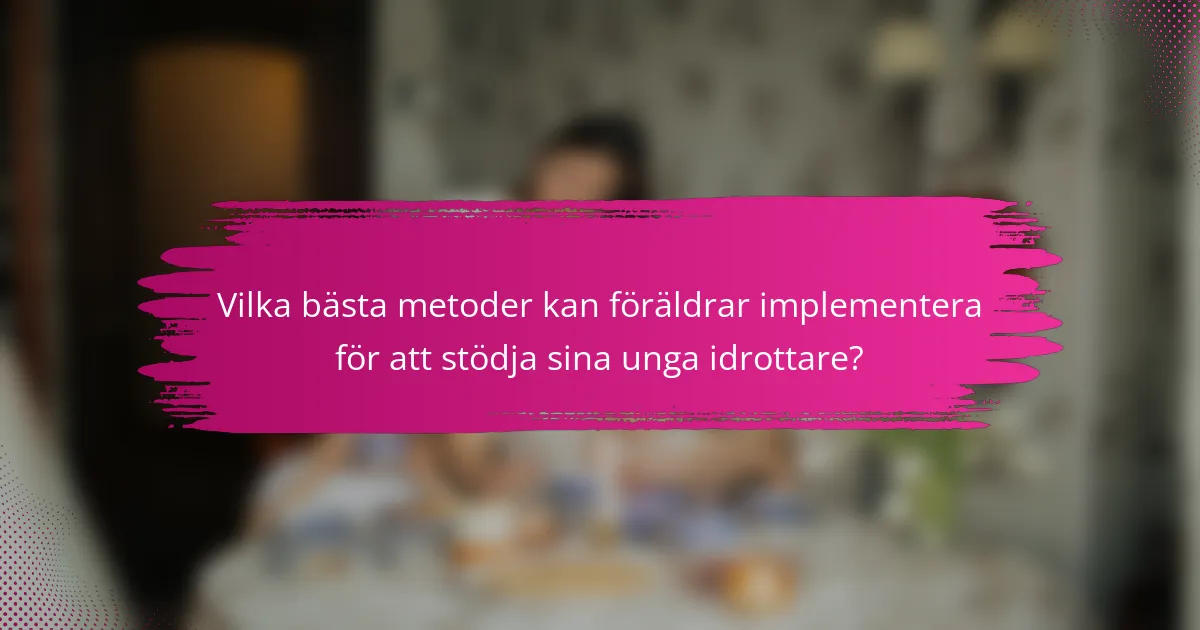 Vilka bästa metoder kan föräldrar implementera för att stödja sina unga idrottare?