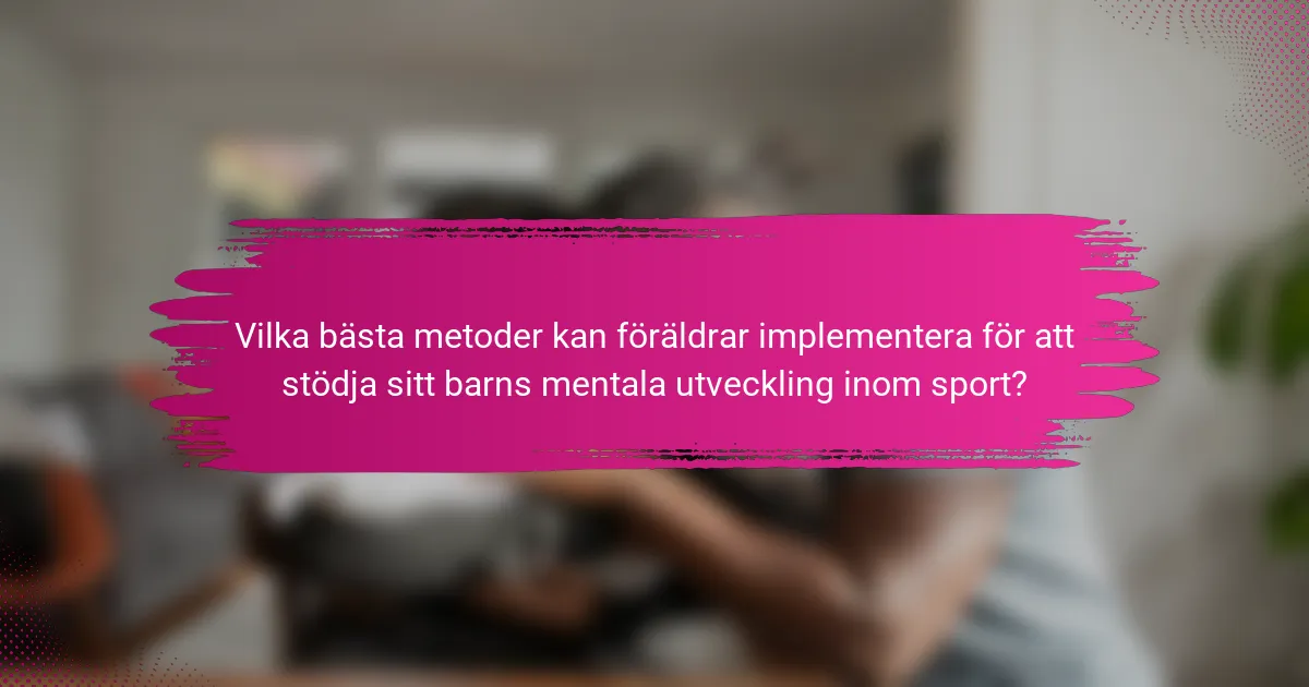 Vilka bästa metoder kan föräldrar implementera för att stödja sitt barns mentala utveckling inom sport?