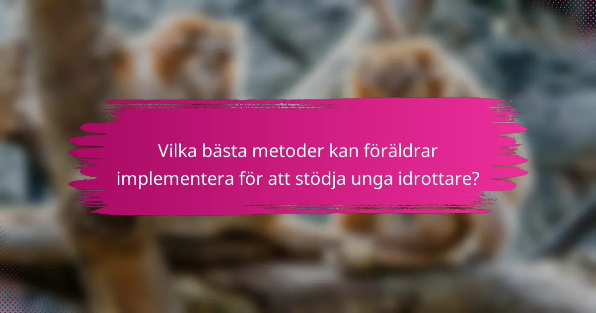 Vilka bästa metoder kan föräldrar implementera för att stödja unga idrottare?