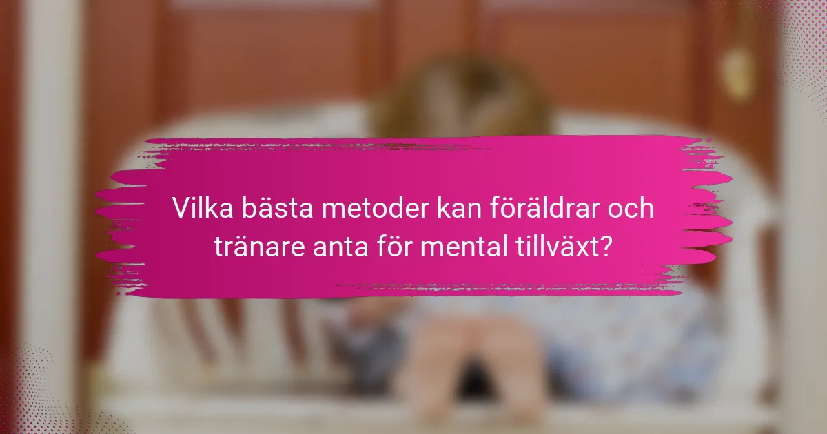 Vilka bästa metoder kan föräldrar och tränare anta för mental tillväxt?