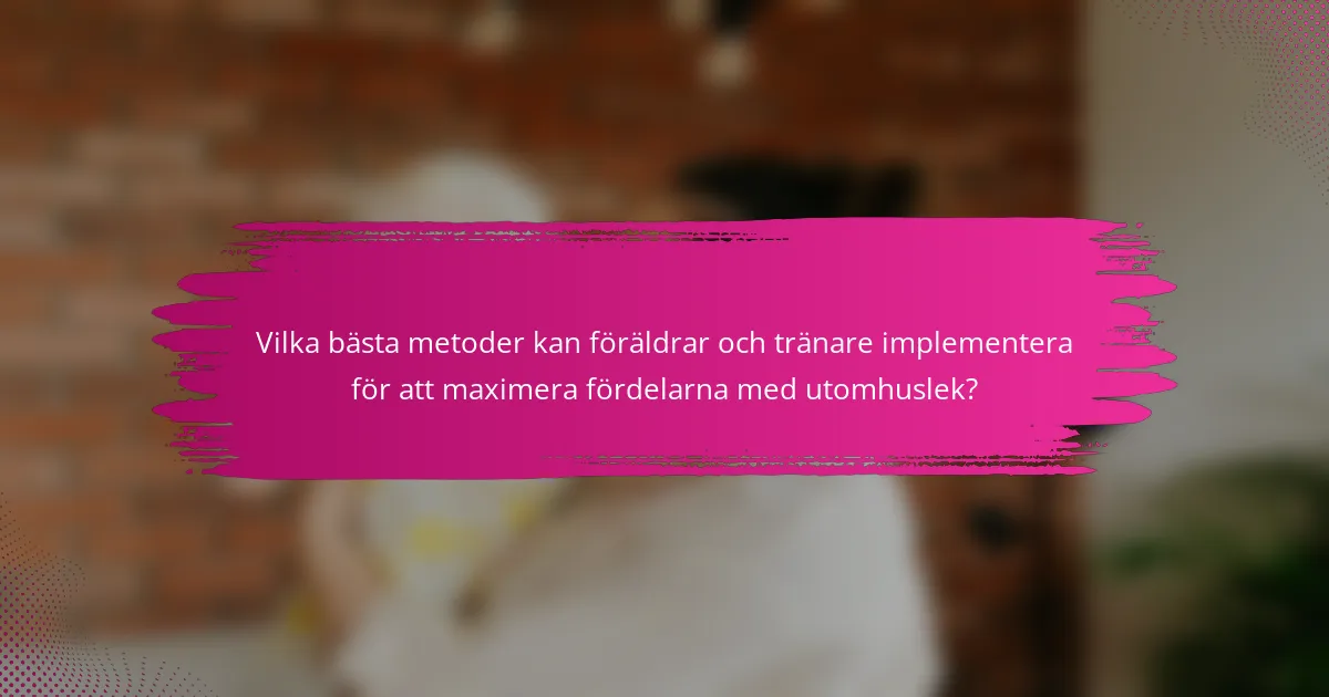 Vilka bästa metoder kan föräldrar och tränare implementera för att maximera fördelarna med utomhuslek?