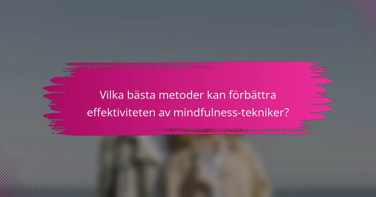 Vilka bästa metoder kan förbättra effektiviteten av mindfulness-tekniker?