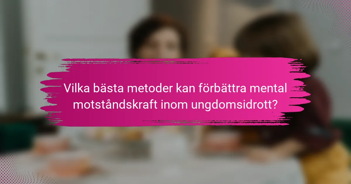 Vilka bästa metoder kan förbättra mental motståndskraft inom ungdomsidrott?