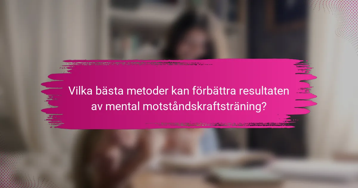 Vilka bästa metoder kan förbättra resultaten av mental motståndskraftsträning?
