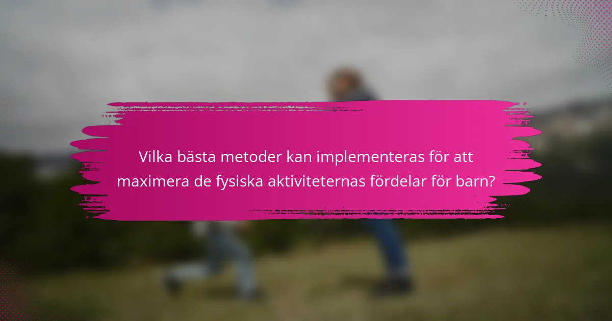 Vilka bästa metoder kan implementeras för att maximera de fysiska aktiviteternas fördelar för barn?