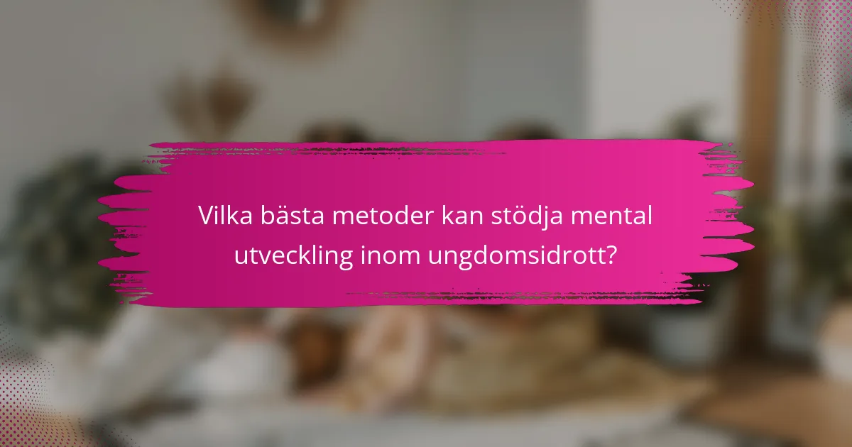 Vilka bästa metoder kan stödja mental utveckling inom ungdomsidrott?