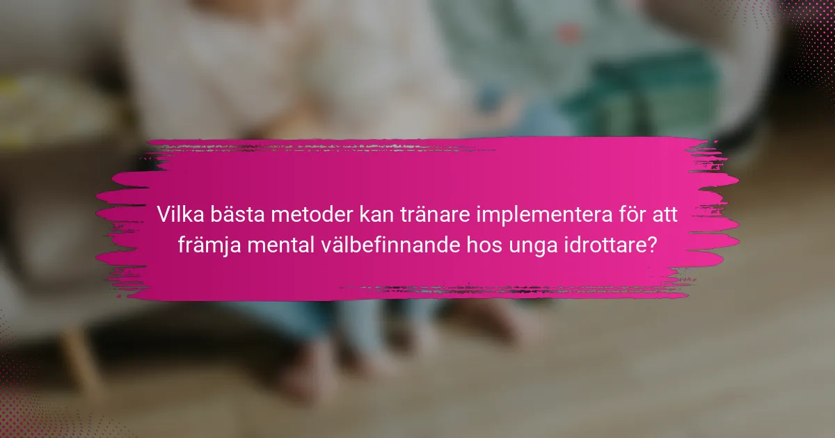 Vilka bästa metoder kan tränare implementera för att främja mental välbefinnande hos unga idrottare?