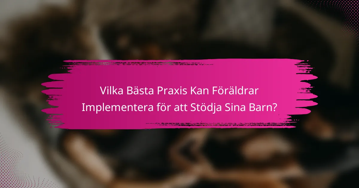 Vilka Bästa Praxis Kan Föräldrar Implementera för att Stödja Sina Barn?