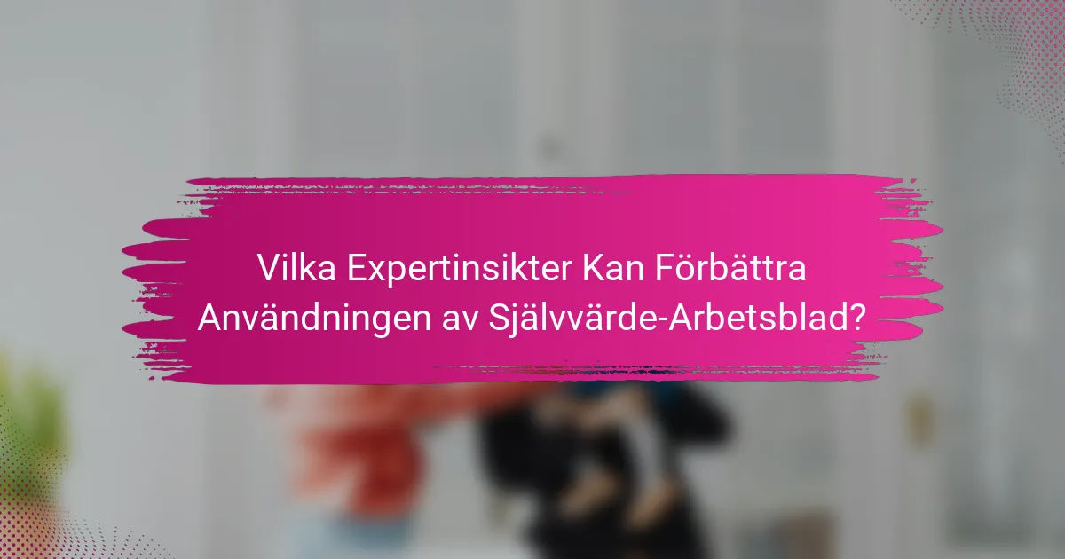 Vilka Expertinsikter Kan Förbättra Användningen av Självvärde-Arbetsblad?