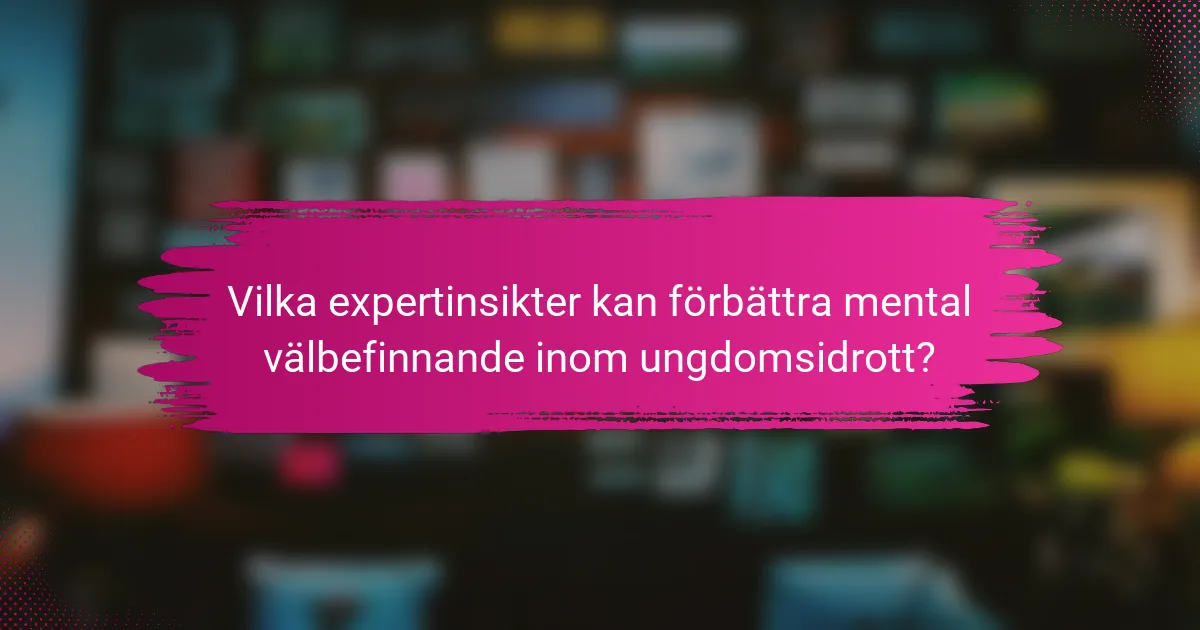 Vilka expertinsikter kan förbättra mental välbefinnande inom ungdomsidrott?