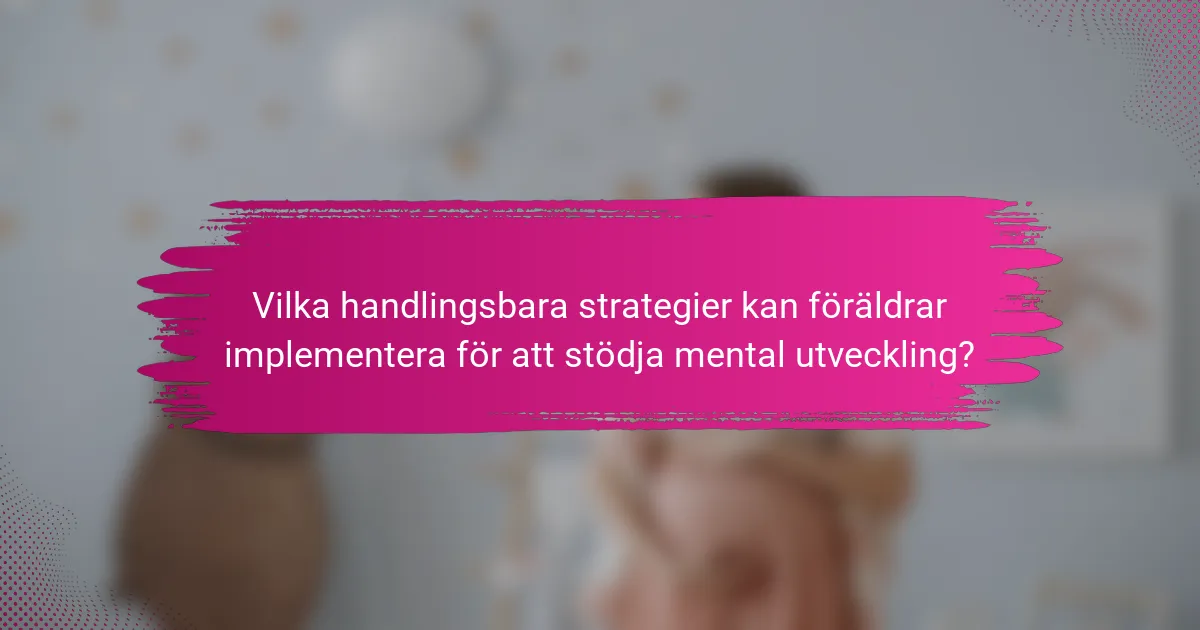 Vilka handlingsbara strategier kan föräldrar implementera för att stödja mental utveckling?