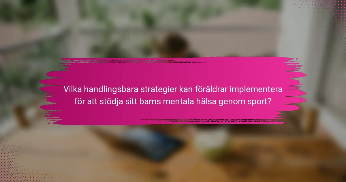 Vilka handlingsbara strategier kan föräldrar implementera för att stödja sitt barns mentala hälsa genom sport?