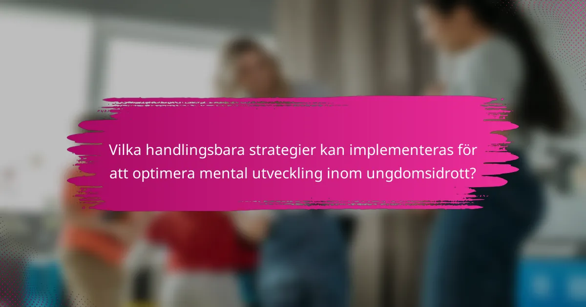 Vilka handlingsbara strategier kan implementeras för att optimera mental utveckling inom ungdomsidrott?