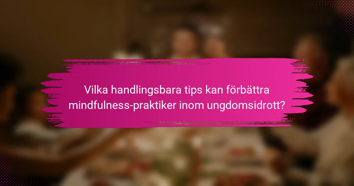 Vilka handlingsbara tips kan förbättra mindfulness-praktiker inom ungdomsidrott?